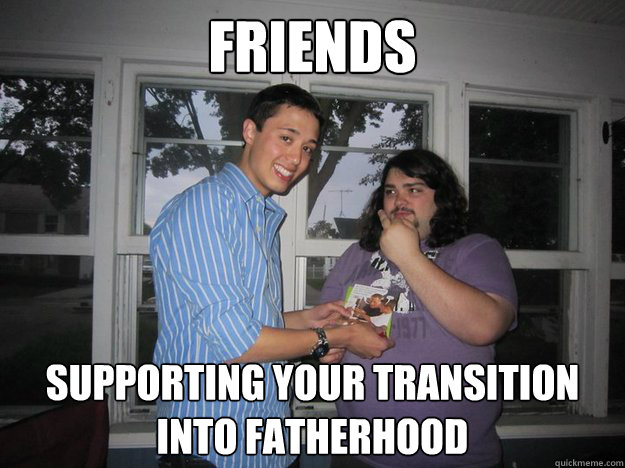 Friends Supporting your transition into fatherhood  Friends