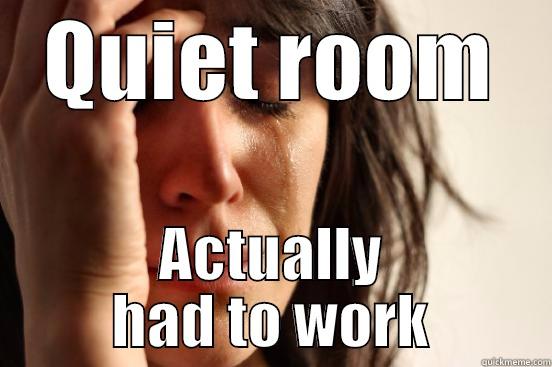 QUIET ROOM ACTUALLY HAD TO WORK First World Problems