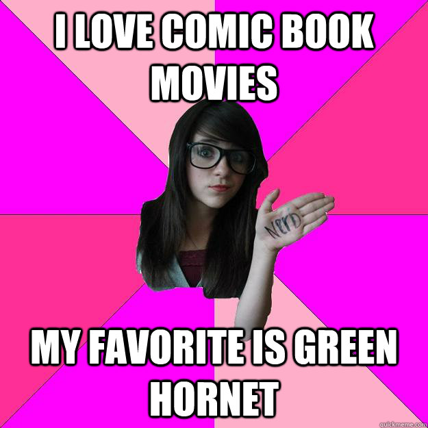 I love comic book movies my favorite is green hornet  Idiot Nerd Girl