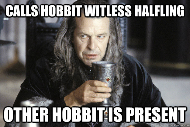 Calls hobbit witless halfling Other hobbit is present  