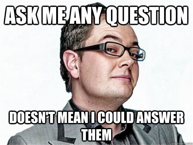 Ask me any question Doesn't mean I could answer them - Ask me any question Doesn't mean I could answer them  Clever guy