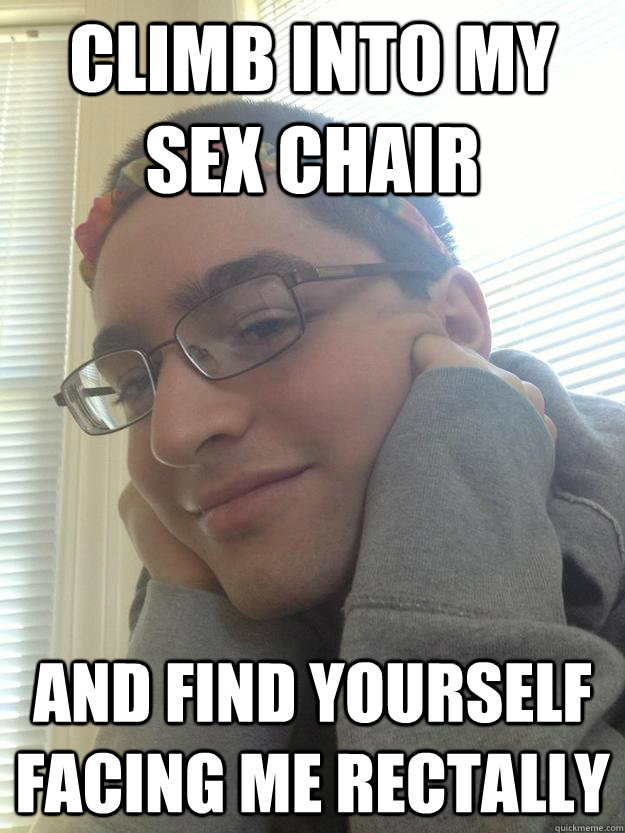 Climb Into My Sex Chair And Find Yourself Facing Me Rectally - Climb Into My Sex Chair And Find Yourself Facing Me Rectally  MaMa Fabs Meme