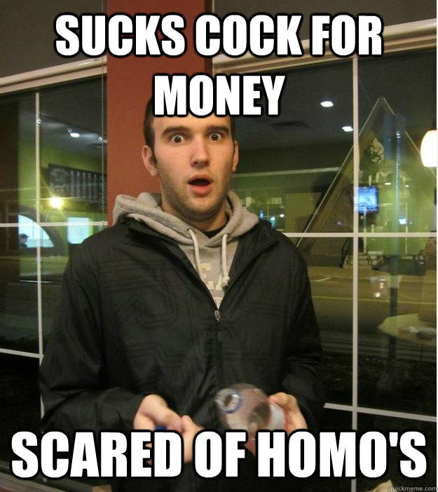 SUCKS COCK FOR MONEY SCARED OF HOMO'S  