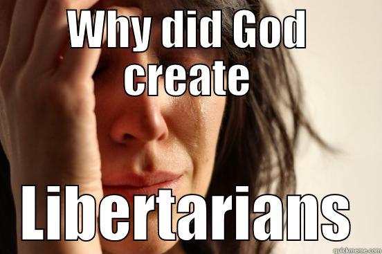 WHY DID GOD CREATE LIBERTARIANS First World Problems