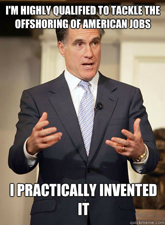 I'm highly qualified to tackle the offshoring of american jobs I practically invented it  Relatable Romney