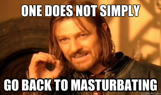One Does Not Simply Go back to masturbating  Boromir