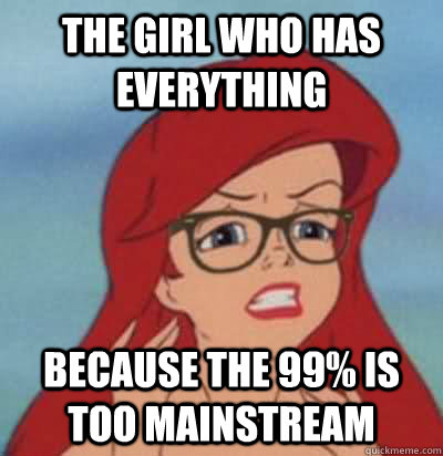 The girl who has everything because the 99% is too mainstream  Hipster Ariel