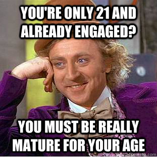 You're only 21 and already engaged? You must be really mature for your age  Creepy Wonka