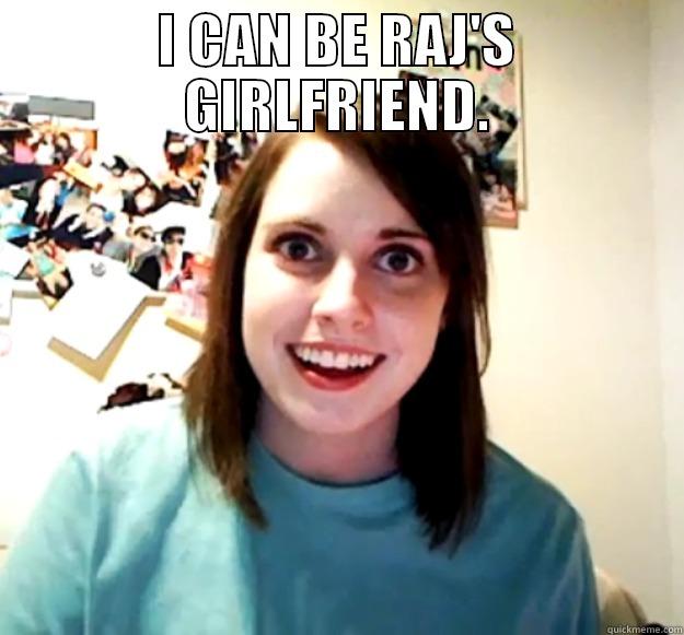 I CAN BE RAJ'S GIRLFRIEND.  Overly Attached Girlfriend