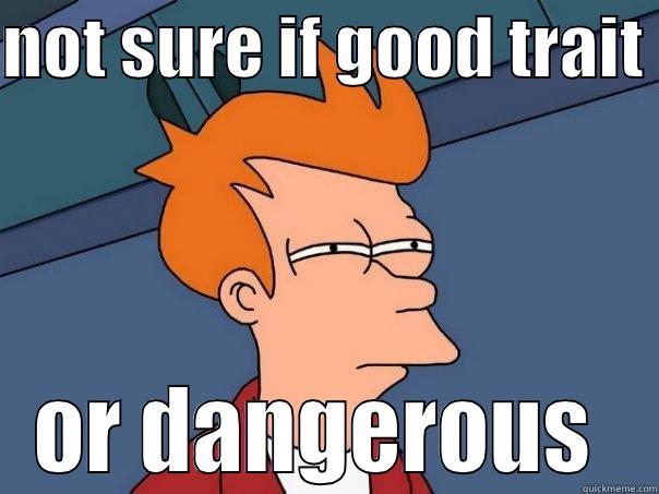 NOT SURE IF GOOD TRAIT  OR DANGEROUS  Futurama Fry
