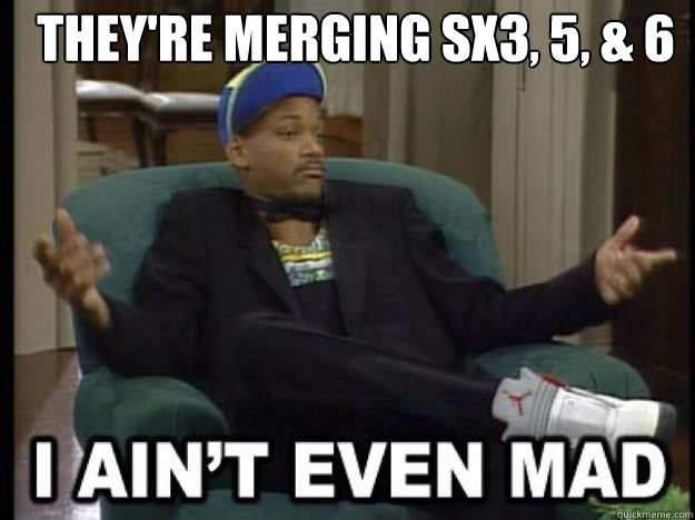 They're merging Sx3, 5, & 6   - They're merging Sx3, 5, & 6    I aint even mad
