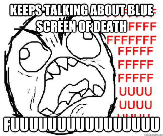 keeps talking about blue screen of death fuuuuuuuuuuuuuuuu  Rage Guy