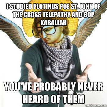 I studied Plotinus poe st. john of the cross telepathy and bop kaballah you've probably never heard of them - I studied Plotinus poe st. john of the cross telepathy and bop kaballah you've probably never heard of them  Angelheaded Hipster