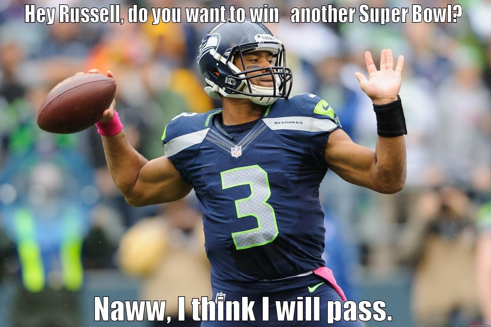 HEY RUSSELL, DO YOU WANT TO WIN   ANOTHER SUPER BOWL? NAWW, I THINK I WILL PASS. Misc