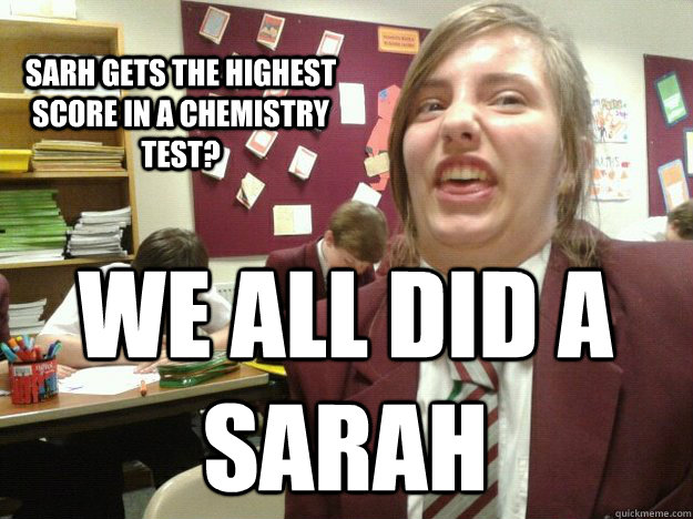 sarh gets the highest score in a chemistry test?  we all did a sarah  