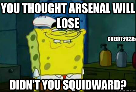 YOU THOUGHT arsenal will lose DIDN'T YOU SQUIDWARD? credit:rg95  Funny Spongebob
