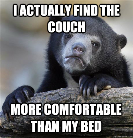 I ACTUALLY FIND THE COUCH MORE COMFORTABLE THAN MY BED  Confession Bear