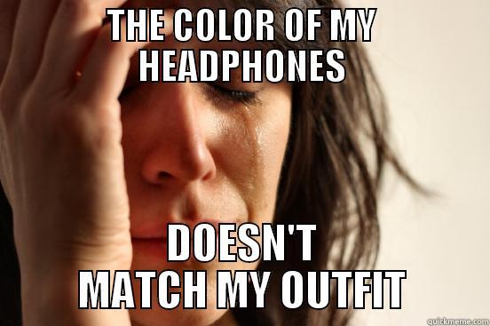 THE COLOR OF MY HEADPHONES DOESN'T MATCH MY OUTFIT First World Problems