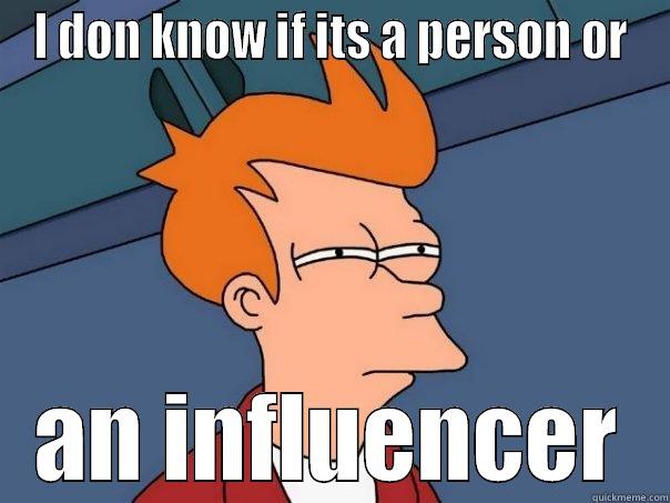 I DON KNOW IF ITS A PERSON OR AN INFLUENCER Futurama Fry
