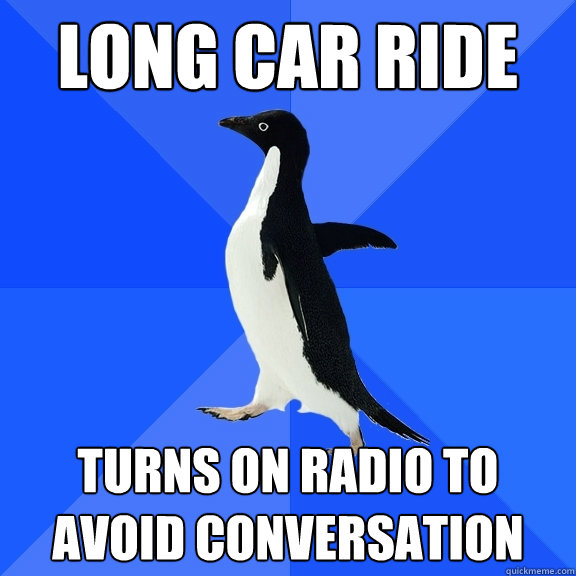 Long car ride Turns on Radio to avoid conversation  Socially Awkward Penguin