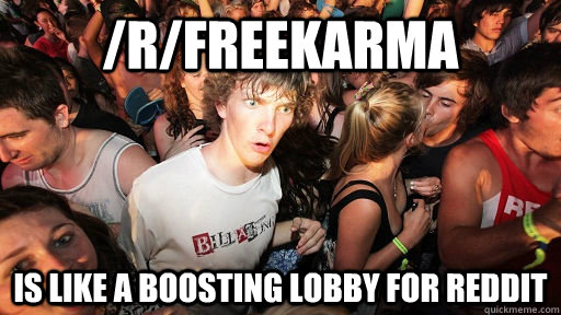 /r/freekarma is like a boosting lobby for reddit  Sudden Clarity Clarence