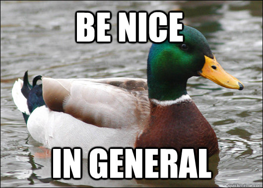 be nice in general  Actual Advice Mallard