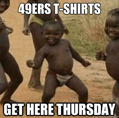 49ers t-shirts  get here thursday - 49ers t-shirts  get here thursday  Third World Success Kid