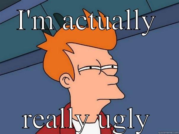 I'M ACTUALLY REALLY UGLY Futurama Fry