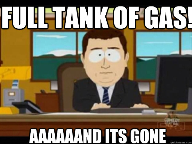 full tank of gas! AAAAAAND ITS gone - full tank of gas! AAAAAAND ITS gone  Misc