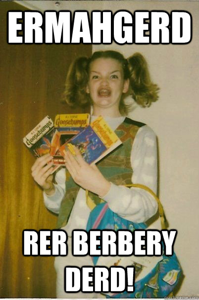 ermahgerd rer berbery derd!  BERKS