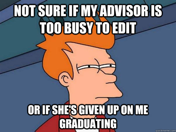 Not sure if my advisor is too busy to edit Or if she's given up on me graduating  Futurama Fry