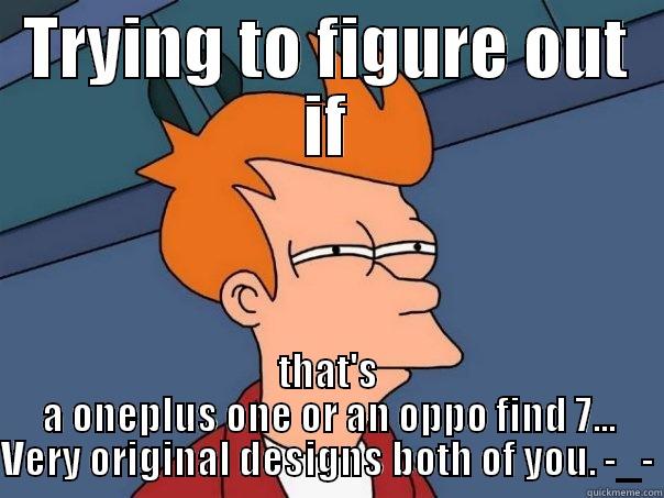 Futurama meme - TRYING TO FIGURE OUT IF THAT'S A ONEPLUS ONE OR AN OPPO FIND 7... VERY ORIGINAL DESIGNS BOTH OF YOU. -_- Futurama Fry