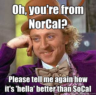 Oh, you're from NorCal? Please tell me again how it's 'hella' better than SoCal - Oh, you're from NorCal? Please tell me again how it's 'hella' better than SoCal  Condescending Wonka