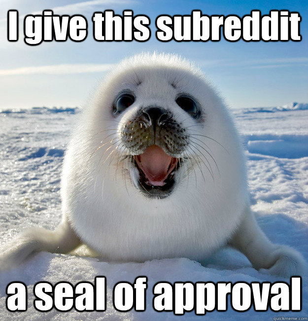 I give this subreddit a seal of approval - I give this subreddit a seal of approval  Easily Pleased Seal
