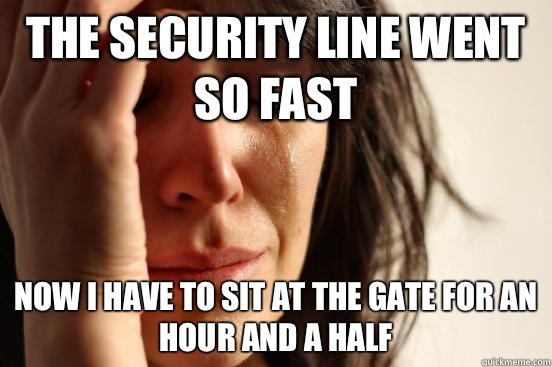 The security line went so fast Now I have to sit at the gate for an hour and a half  First World Problems