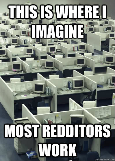 This is where I imagine  Most redditors work - This is where I imagine  Most redditors work  Misc