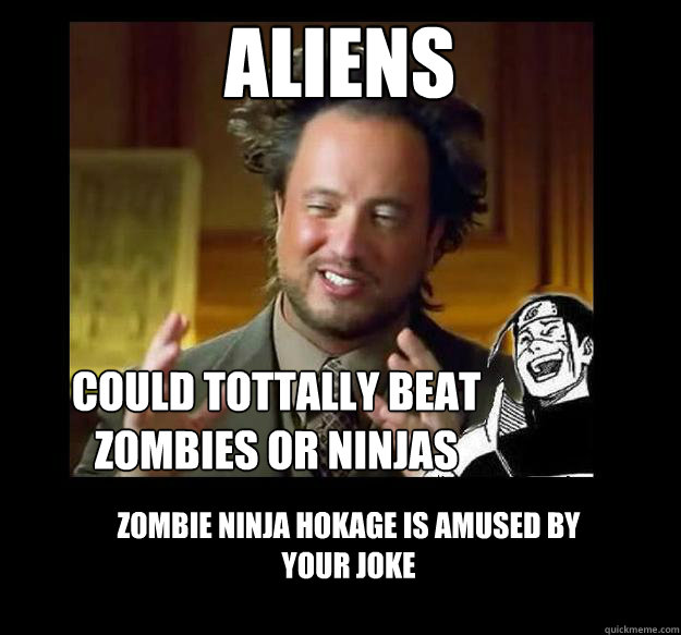 Aliens Could Tottally beat Zombies or Ninjas Zombie Ninja Hokage is amused by your joke  Amused Hokage