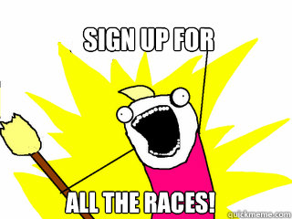 Sign up for all the races!  All The Things