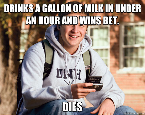 Drinks a gallon of milk in under an hour and wins bet. DIES  College Freshman