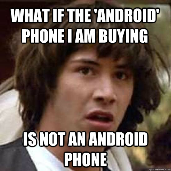 What if the 'Android' phone I am buying is not an android phone  conspiracy keanu
