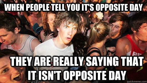 when people tell you it's opposite day they are really saying that it isn't opposite day  Sudden Clarity Clarence