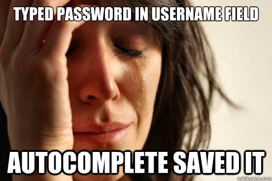 Typed password in username field Autocomplete saved it  First World Problems