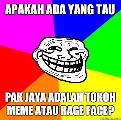 Apakah ada yang tau Pak jaya adalah tokoh meme atau rage face?  Troll Face