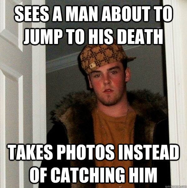 sees a man about to jump to his death takes photos instead of catching him  - sees a man about to jump to his death takes photos instead of catching him   Scumbag Steve
