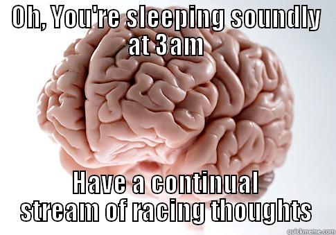 OH, YOU'RE SLEEPING SOUNDLY AT 3AM HAVE A CONTINUAL STREAM OF RACING THOUGHTS Scumbag Brain