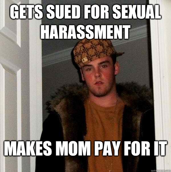 Gets sued for sexual harassment Makes mom pay for it  Scumbag Steve