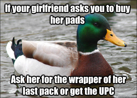 If your girlfriend asks you to buy her pads Ask her for the wrapper of her last pack or get the UPC  Actual Advice Mallard