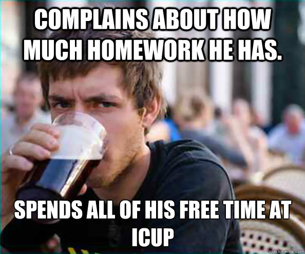 Complains about how much homework he has. spends all of his free time at icup  Lazy College Senior