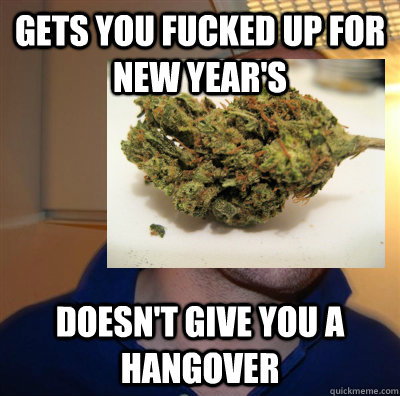 Gets you fucked up for new year's doesn't give you a hangover  Good Guy Weed