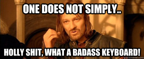 One does not simply.. HOLLY SHIT, WHAT a badass keyboard!  One Does Not Simply